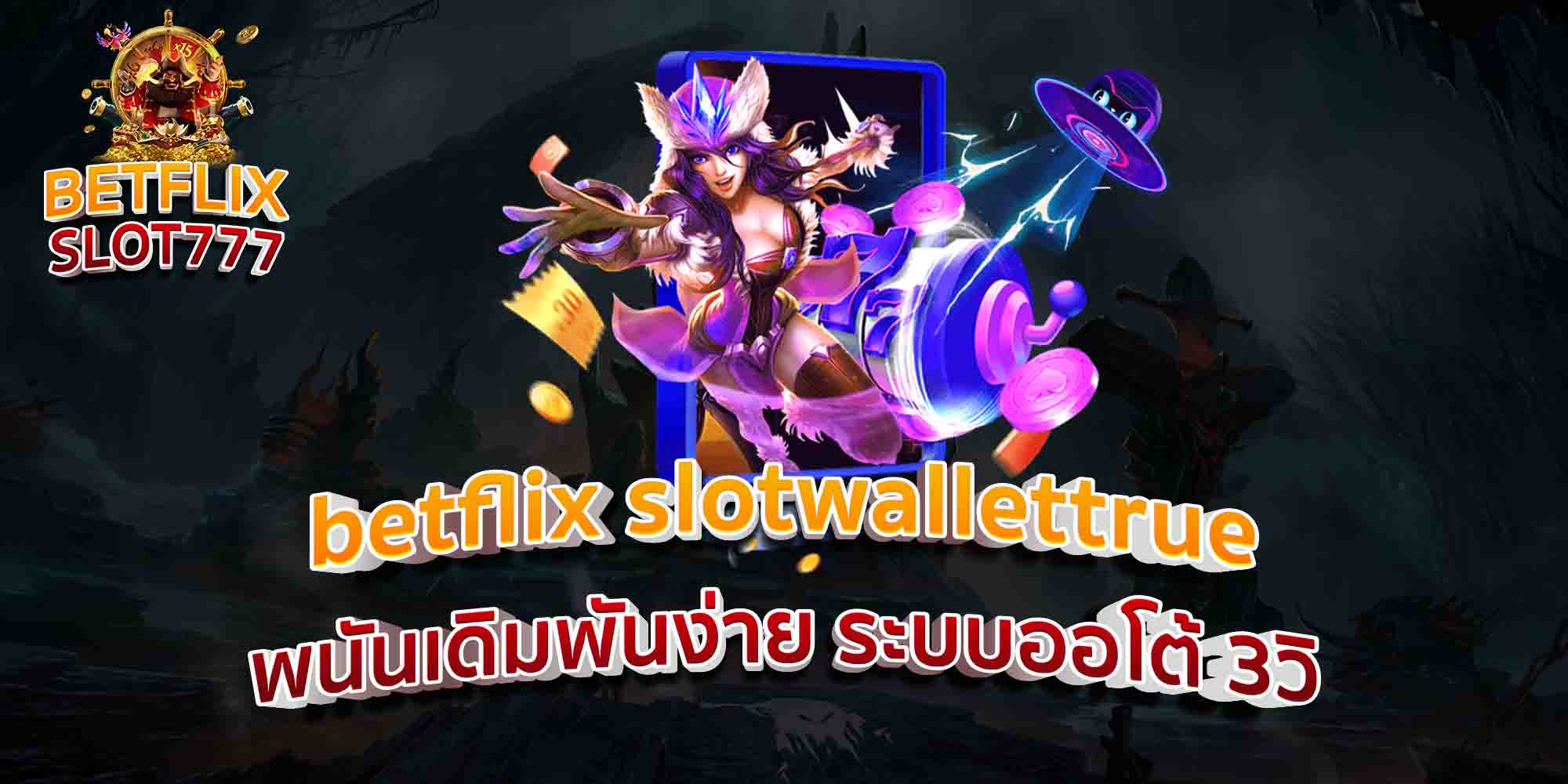 betflix-slotwallettrue-พนันเดิมพันง่าย-ระบบออโต้-3วิ-